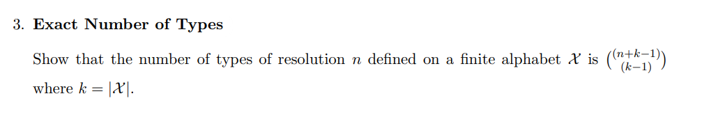 3. Exact Number of Types
(n+k-
Show that the number of types of resolution n defined on a finite alphabet X is ("k)
(k–1)
where k = |X|-
