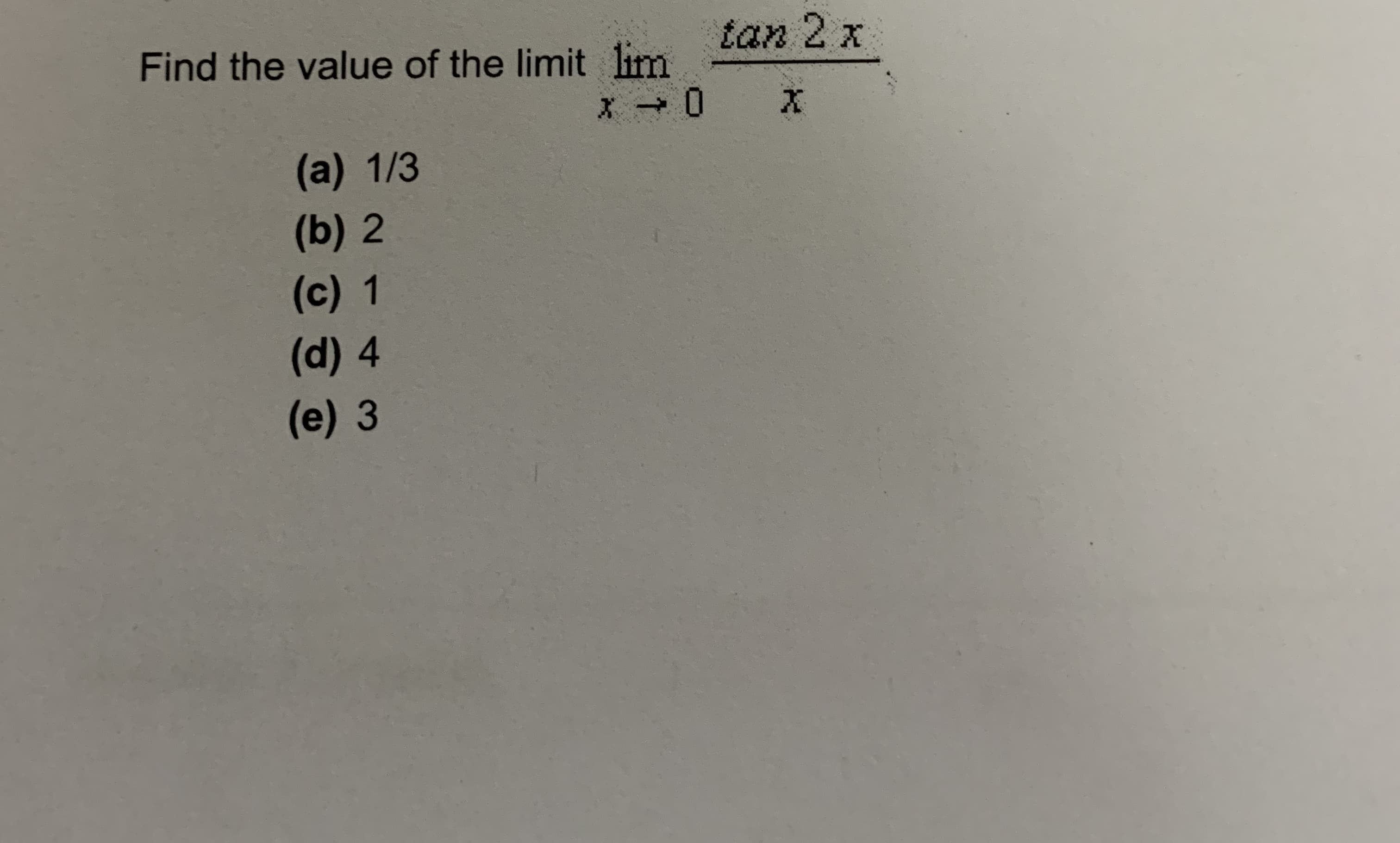 Find the value of the limit lim
tan 2 x
(a) 1/3
(b) 2
(c) 1
(d) 4
(e) 3

