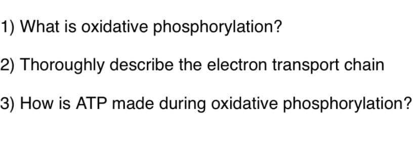 1) What is oxidative phosphorylation?
2) Thoroughly describe the electron transport chain
3) How is ATP made during oxidative phosphorylation?
