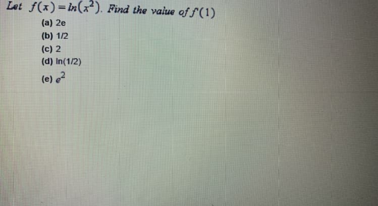 Let f(x)=in(x²). Find the value of f(1)
%3D
(a) 2e
(b) 1/2
(c) 2
(d) In(1/2)
(e) e2
