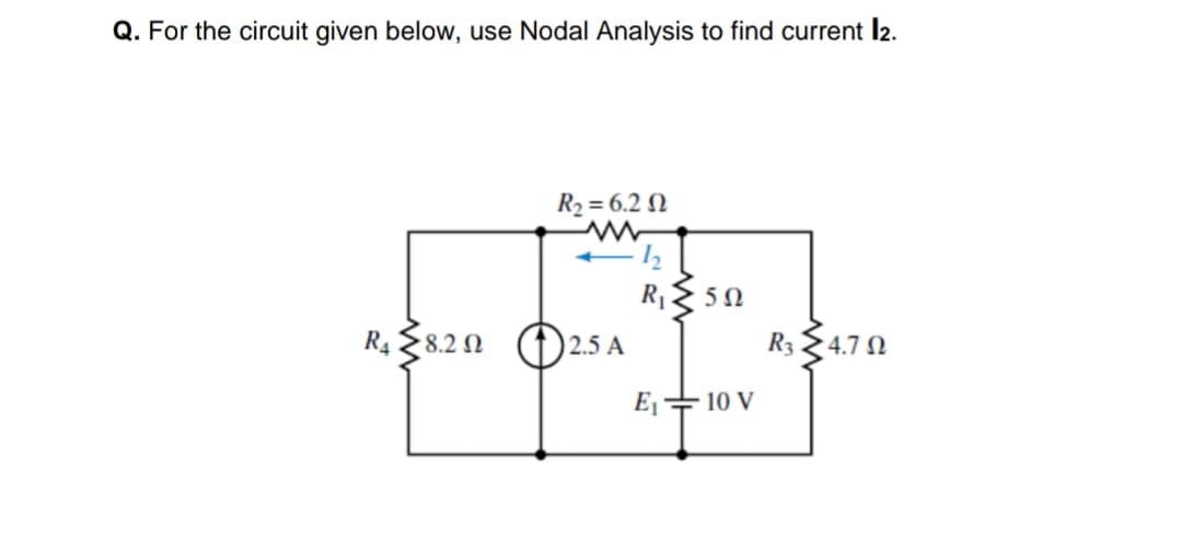 Q. For the circuit given below, use Nodal Analysis to find current l2.
R2 = 6.2 N
R{ 50
R4 8.20 ()2.5 A
R3
4.7 N
E
-10 V
