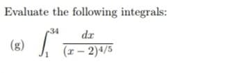 Evaluate the following integrals:
34
dx
I -
(g)
(x – 2)4/5
