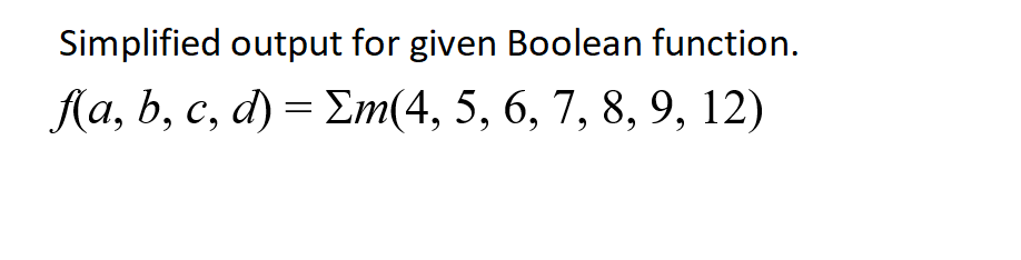 Simplified output for given Boolean function.
f(a, b, c, d) = Σm(4, 5, 6, 7, 8, 9, 12)