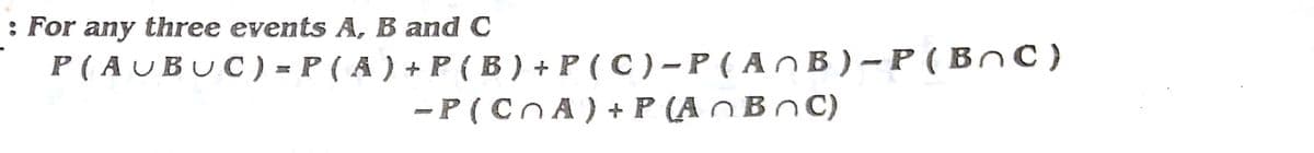 : For any three events A, B and C
P ( A U BUC) = P ( A ) + P ( B ) + P ( C ) – P ( A O B ) – P ( BnC)
-P(CnA) + P (AO BOC)
