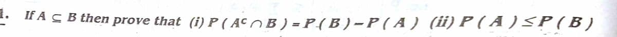 1.
If AC B then prove that (i) P ( ACO B ) = P( B ) -P ( A ) (ii) P ( A ) <P (B)
