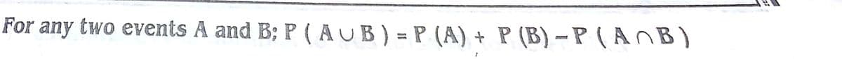 any P (B) – P ( A n B )
two events A and B; P ( AUB) = P (A) +
For
