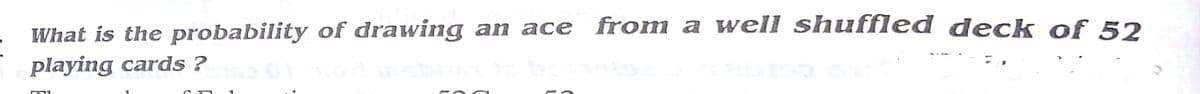 What is the probability of drawing an ace from a well shuffled deck of 52
playing cards ?
