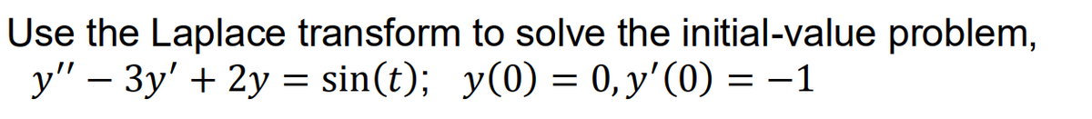 Use the Laplace transform to solve the initial-value problem,
y" – 3y' + 2y = sin(t); y(0) = 0, y'(0) = –1
