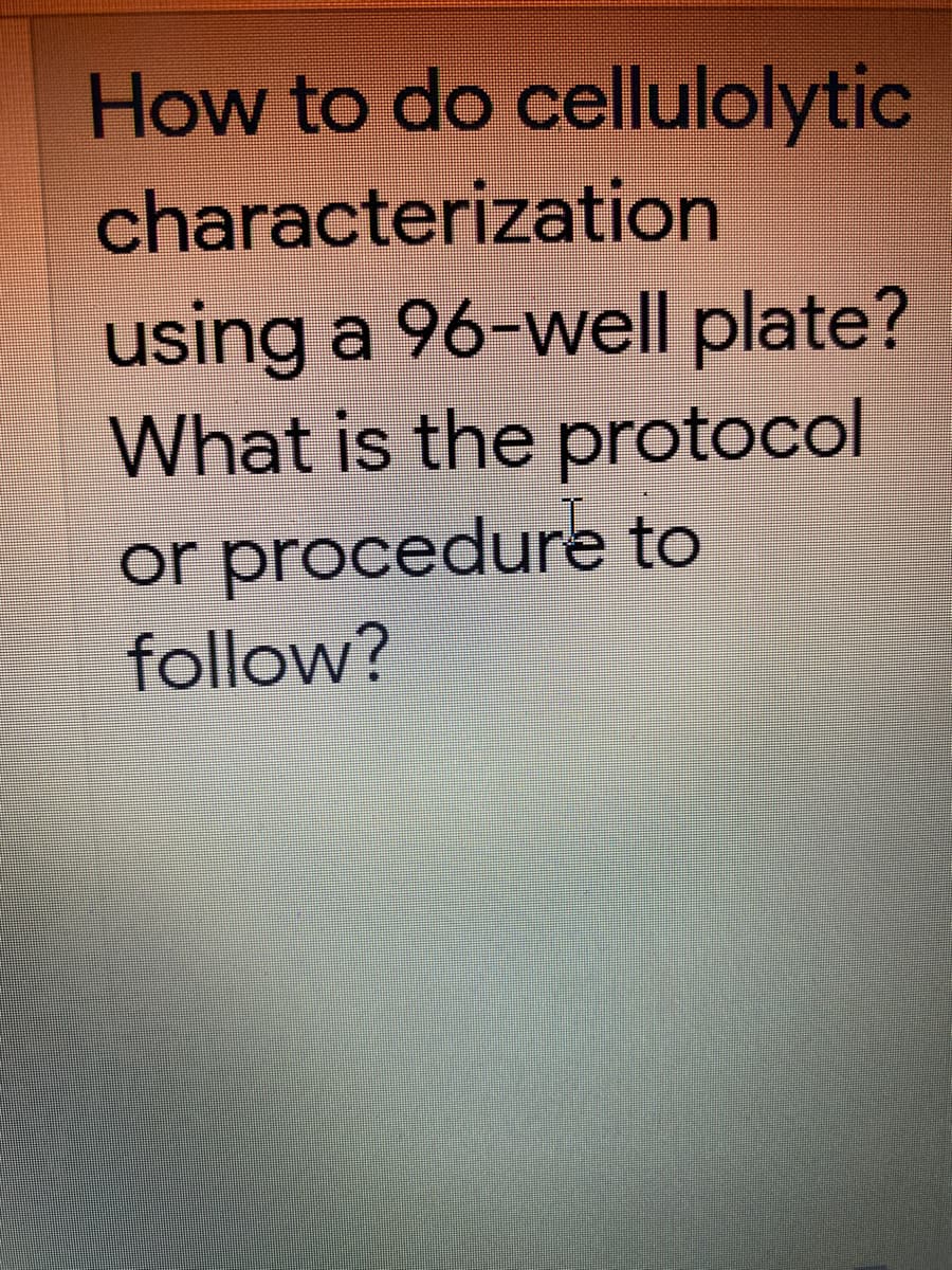 How to do cellulolytic
characterization
using a 96-well plate?
What is the protocol
or procedure to
follow?
