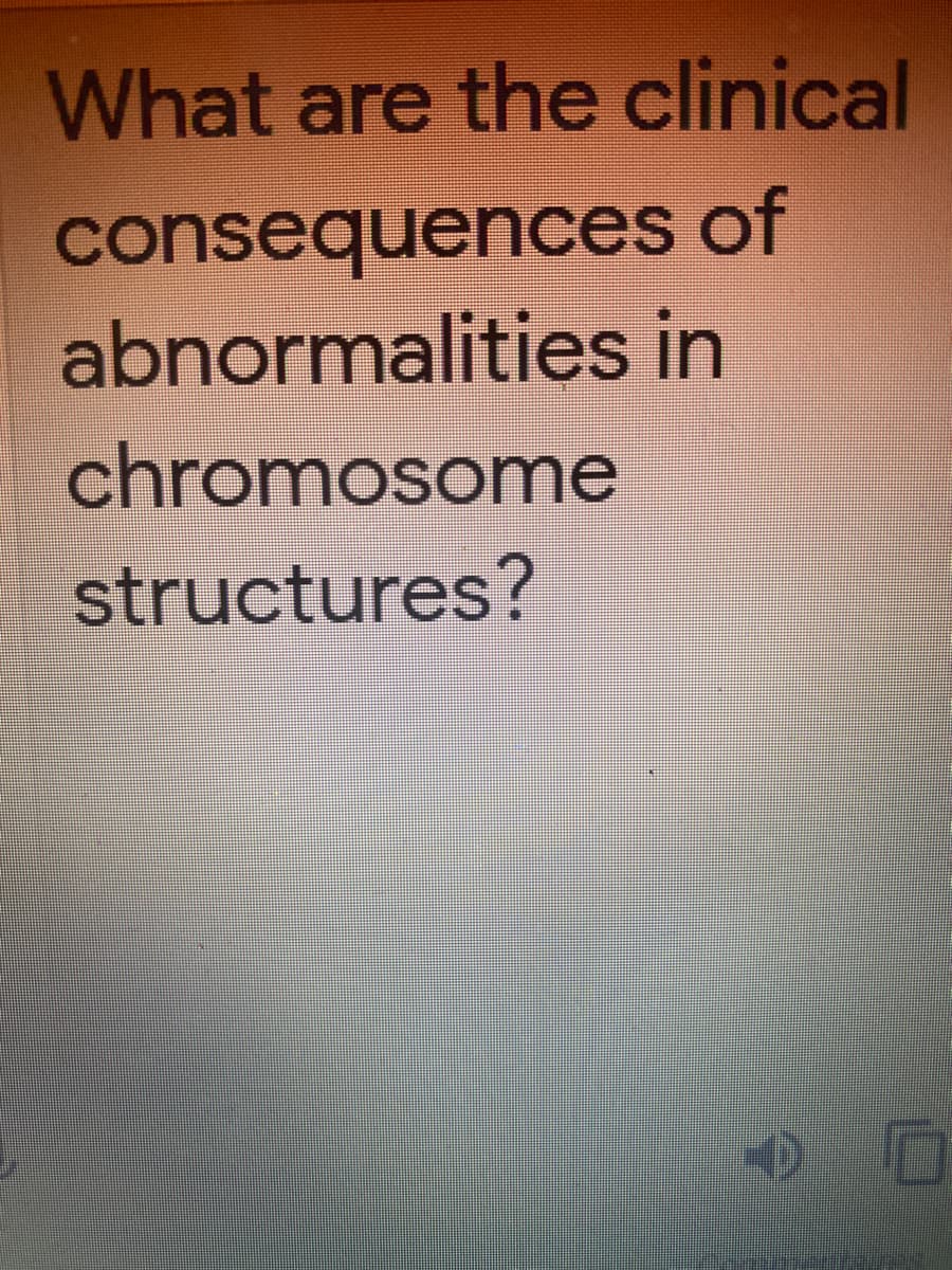 What are the clinical
consequences of
abnormalities in
chromosome
structures?
