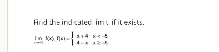Find the indicated limit, if it exists.
lim f(x), f(x) =
X-5
x+4 x< -5
4 - x x2-5

