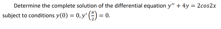 Determine the complete solution of the differential equation y" + 4y = 2cos2x
subject to conditions y(0) = 0,y'-) = 0.
