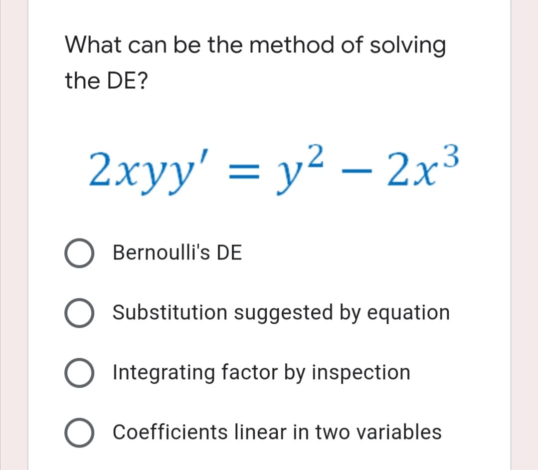 What can be the method of solving
the DE?
2xyy' = y² – 2x3
Bernoulli's DE
Substitution suggested by equation
Integrating factor by inspection
Coefficients linear in two variables
