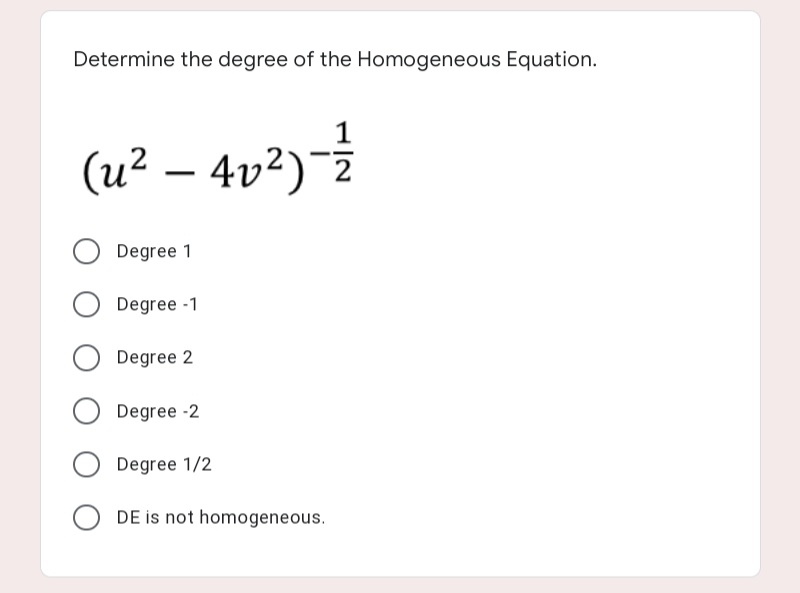 Determine the degree of the Homogeneous Equation.
(u² – 4v²)¯ż
Degree 1
Degree -1
Degree 2
Degree -2
Degree 1/2
DE is not homogeneous.
