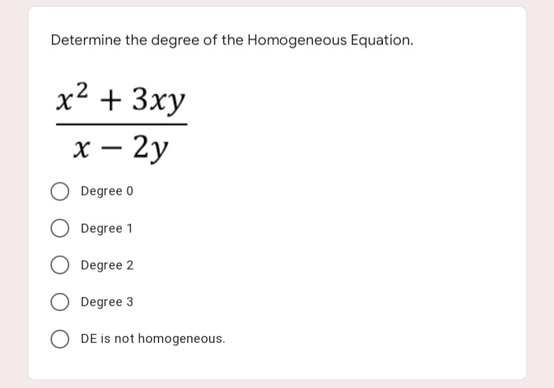 Determine the degree of the Homogeneous Equation.
х2 + 3ху
х — 2у
-
Degree 0
Degree 1
Degree 2
Degree 3
DE is not homogeneous.
