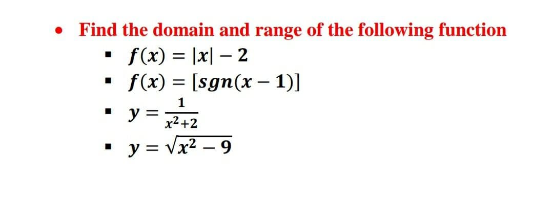 Find the domain and range of the following function
• f(x) = |x| – 2
f(x) = [sgn(x – 1)]
1
y
x2+2
y = Vx? – 9
