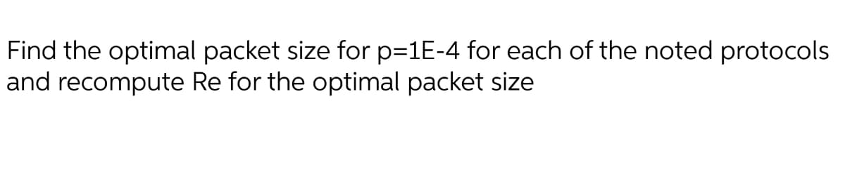 Find the optimal packet size for p=1E-4 for each of the noted protocols
and recompute Re for the optimal packet size
