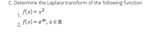 C. Determine the Laplace transform of the following function
1. F(x)= x2
2 f(x) = e®, a €R
