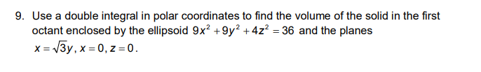9. Use a double integral in polar coordinates to find the volume of the solid in the first
octant enclosed by the ellipsoid 9x² +9y² +4z? = 36 and the planes
<= V3y, x = 0, z =0.
