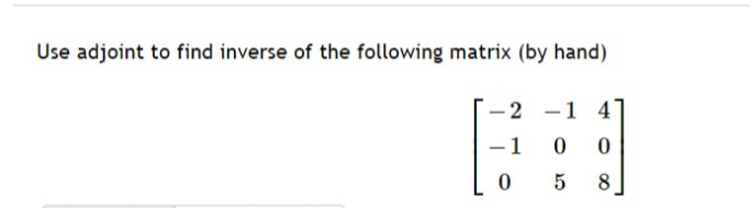 Use adjoint to find inverse of the following matrix (by hand)
- 2
–1 4
-
-1
0 5
8.
