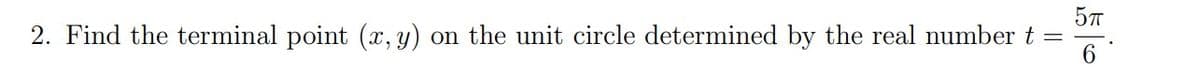 5T
2. Find the terminal point (x, y) on the unit circle determined by the real number t
6