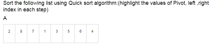 Sort the following list using Quick sort algorithm:(highlight the values of Pivot, left ,right
index in each step)
A
2
7
1
3
5
6
4
