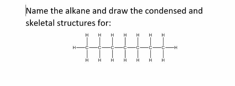 Name the alkane and draw the condensed and
skeletal structures for:
H H
H H H
H H
C
-H-
H.
