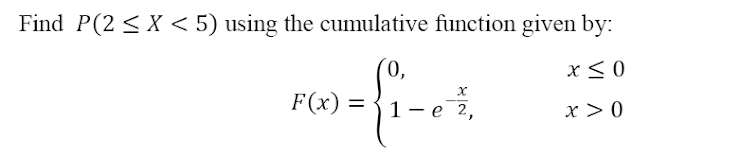 Find P(2 < X < 5) using the cumulative function given by:
'0,
x< 0
F(x) =
%3D
1 — е 2,
x > 0
|
