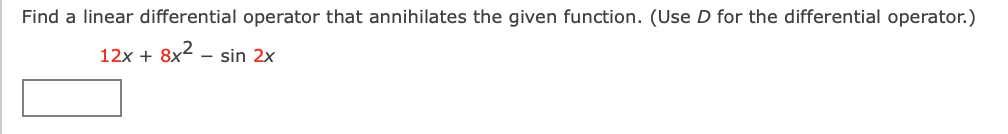 Find a linear differential operator that annihilates the given function. (Use D for the differential operator.)
12x + 8x2 - sin 2x
