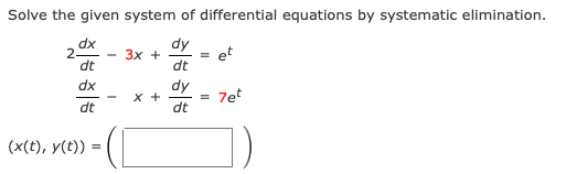 Solve the given system of differential equations by systematic elimination.
dx
2-
dt
dy
Зх +
dt
et
%3D
dx
dy
x +
dt
= 7et
dt
(x(t), y(t))
%3D
