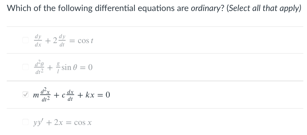 Which of the following differential equations are ordinary? (Select all that apply)
dy
+ 2
dx
= cos t
dt
+ sin 0 = 0
dt2
+ cx + kx = 0
dt
m
yy + 2x = cos x
