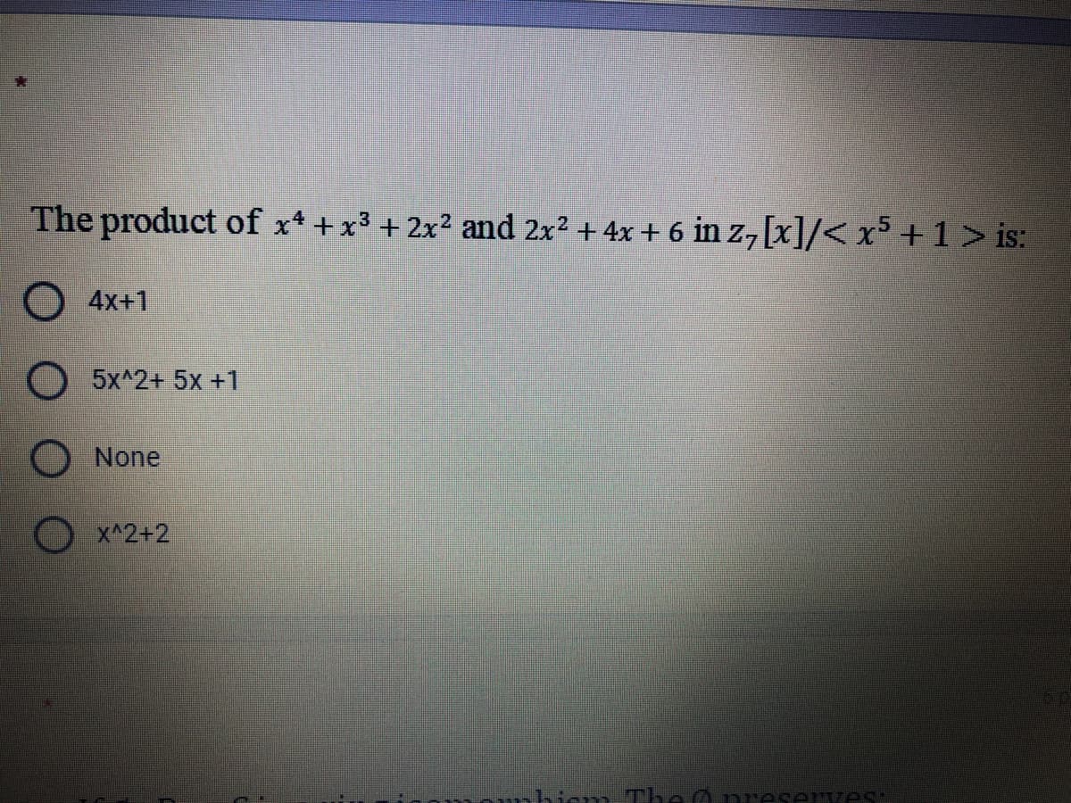 The product of x* +x³ + 2x² and 2x2 + 4x + 6 in z, [x]/< x³ + 1 > is:
4x+1
O5x^2+ 5x +1
None
X^2+2
