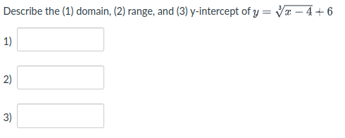 Describe the (1) domain, (2) range, and (3) y-intercept of y = Va – 4+ 6
1)
2)
3)
