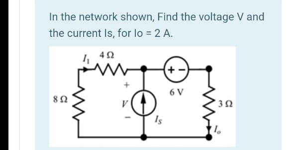In the network shown, Find the voltage V and
the current Is, for lo = 2 A.
6 V
V
' 3 2
Is
