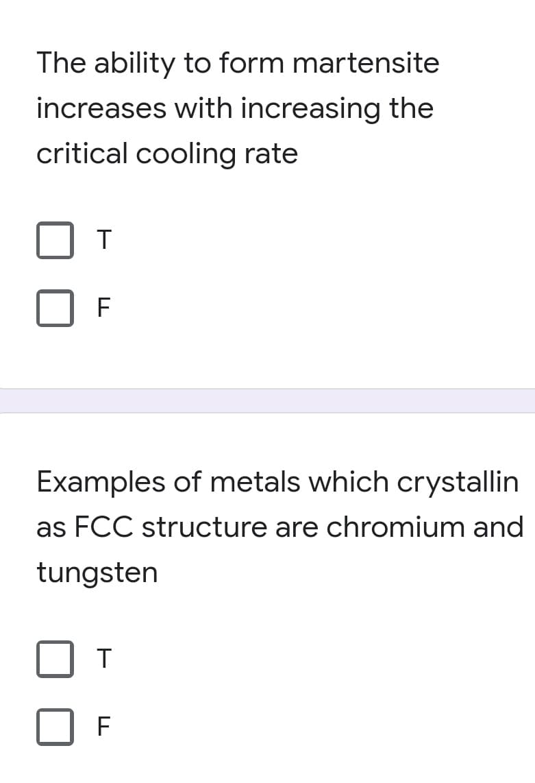 The ability to form martensite
increases with increasing the
critical cooling rate
F
Examples of metals which crystallin
as FCC structure are chromium and
tungsten
F
