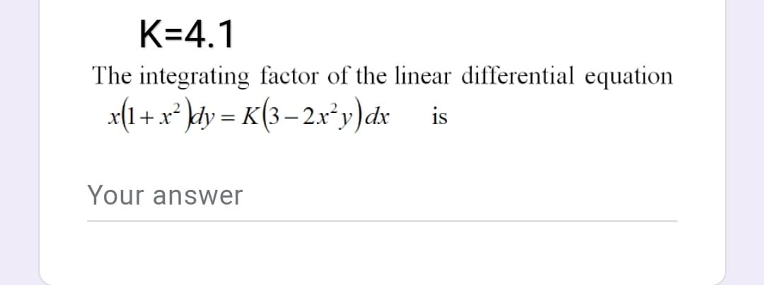 K=4.1
The integrating factor of the linear differential equation
x(1+x* }dy = K(3– 2x'y)dx
is
Your answer
