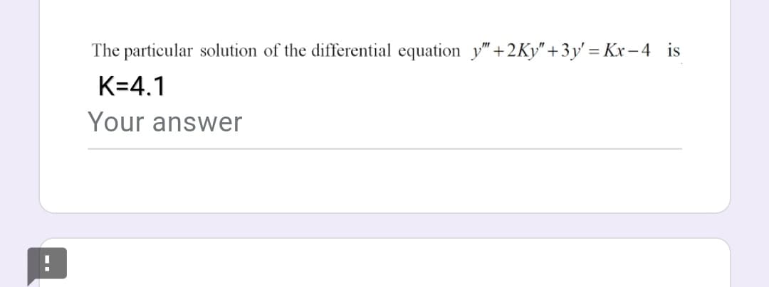 The particular solution of the differential equation y" +2Ky"+3y' = Kx – 4 is
K=4.1
Your answer
