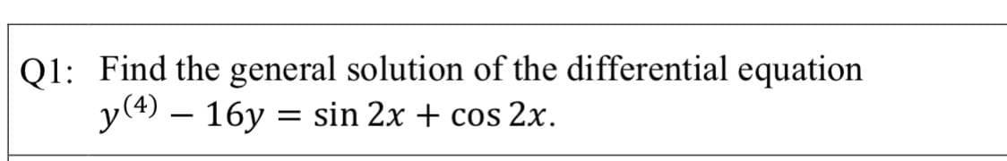 Q1: Find the general solution of the differential equation
y(4) – 16y :
sin 2x + cos 2x.

