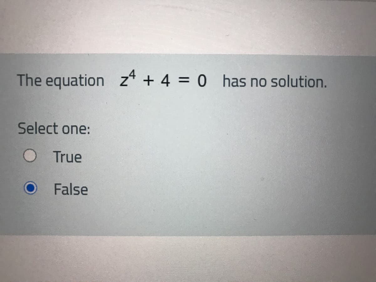 The equation z* + 4 = 0 has no solution.
Select one:
O True
False
