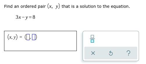 Find an ordered pair (x, y) that is a solution to the equation.
3x-y=8
(x, y) = (0,0)
?
0|0
X
3