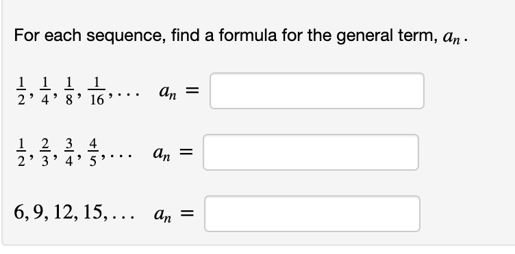 For each sequence, find a formula for the general term, an .
1 1 1
1
2' 4' 8' 16
An =
1 2 3 4
2' 3' 4' 5
An =
6, 9, 12, 15, ... а,
