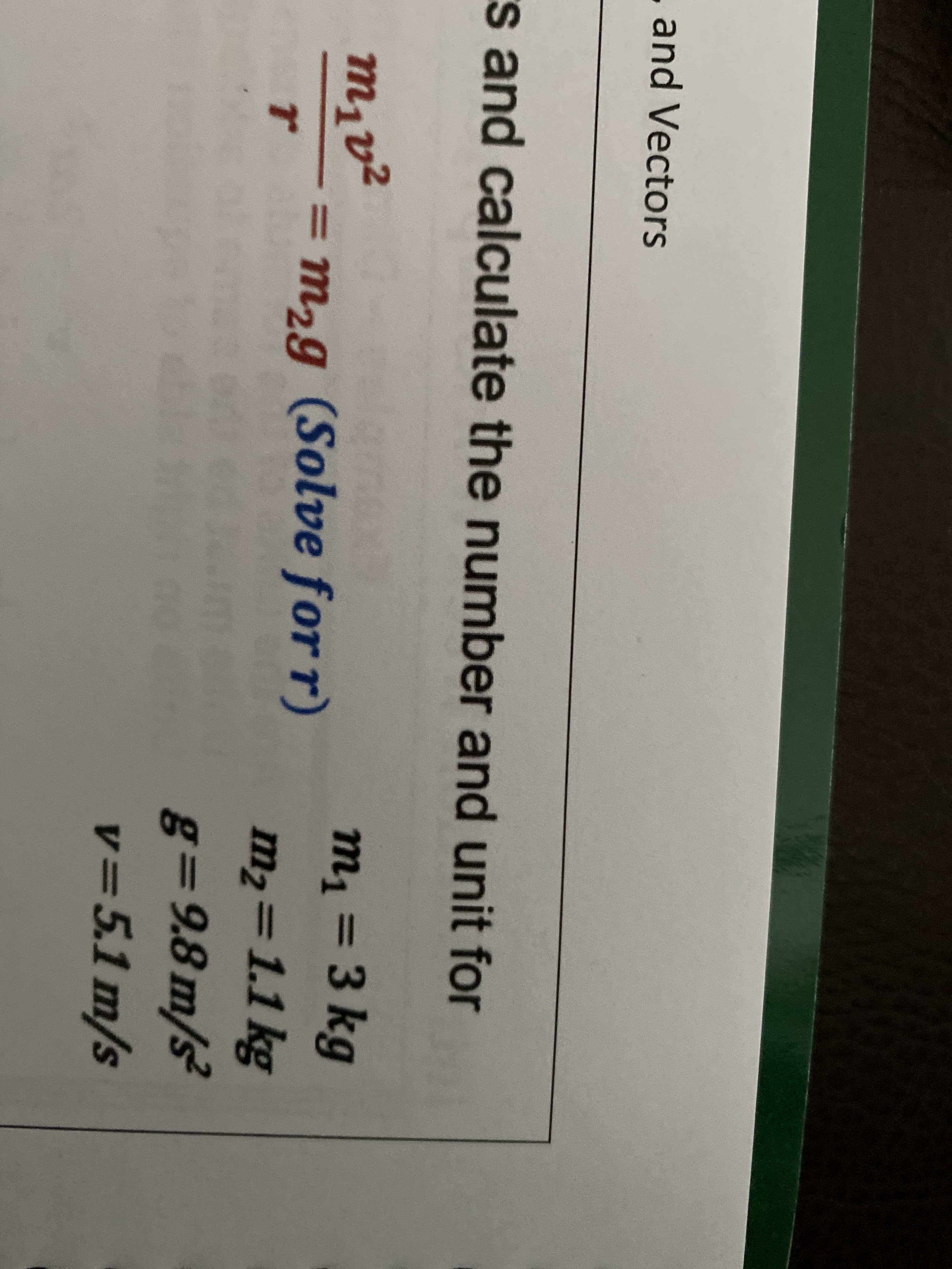 m,v2
and Vectors
s and calculate the number and unit for
m1 = 3 kg
т
= m2g (Solve for r)
%3D
m2=1.1 kg
%3D
%3D9.8m/s²
v=5.1 m/s
