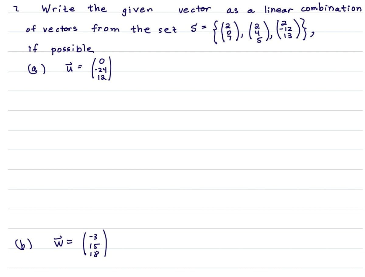 Wrize the
linear combination
7.
given
vector
as
a
-{()).(4)倍),
of vectors
from the set
13
1f possible
-24
1a
-3
6)
15
13
