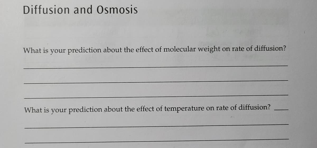 Diffusion and Osmosis
What is your prediction about the effect of molecular weight on rate of diffusion?
What is your prediction about the effect of temperature on rate of diffusion?
