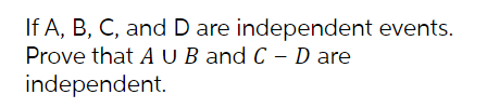If A, B, C, and D are independent events.
Prove that AUB and C – D are
independent.
