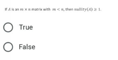 If A is an m xn matrix with m < n, then nullity(A) 2 1.
True
False
