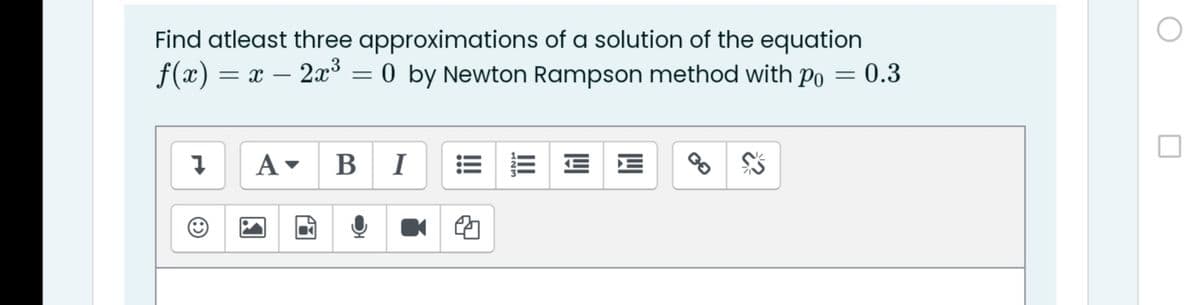 Find atleast three approximations of a solution of the equation
f(x) = x – 2x3
0 by Newton Rampson method with po
0.3
B
I
E E
!!
