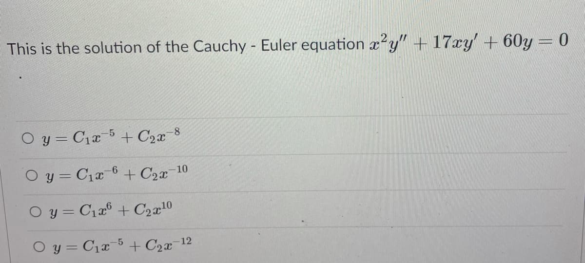 This is the solution of the Cauchy - Euler equation xy" + 17xy' + 60y = 0
O y = C1x 5 + C2x¯8
O y = C1a 6 + C2x
10
O y = C12° + C2x10
O y = C1a 5 + C2x 12

