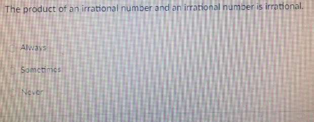 The product of an irrational number and an irrational number is irrational.
Always
Sometimes
Never
