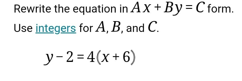 Rewrite the equation in AX + By=C form.
%D
Use integers for A, B, and C.
y-2=4(x+ 6)
